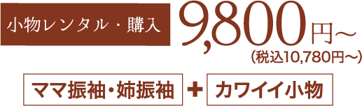 《小物レンタル・購入》9,800円〜（税込10,780円〜）「ママ振袖・姉振袖」＋「カワイイ小物」