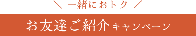 一緒におトク《お友達ご紹介キャンペーン》