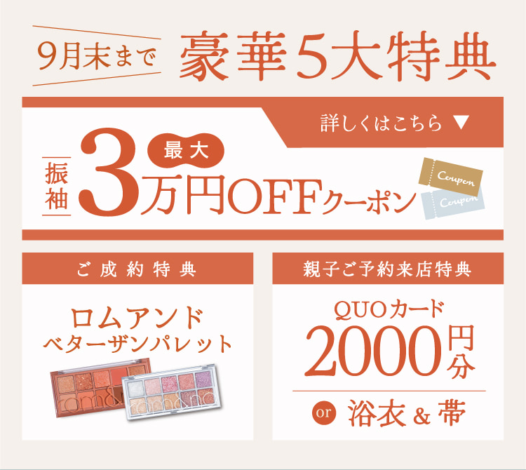 豪華5大特典 振袖最大3万円お値引きクーポン 《ご成約特典》ロムアンドベターザンパレット《親子ご予約来店特典》浴衣＆帯またはQUOカード2000円分